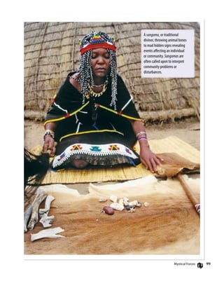 A sangoma, or traditional
diviner, throwing animal bones
to read hidden signs revealing
events affecting an individual
or community. Sangomas are
often called upon to interpret
community problems or
disturbances.
Mystical forces 99
 