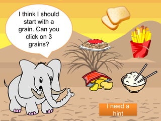 I think I should
   start with a
grain. Can you
    click on 3
     grains?




                   I need a
                      hint
 