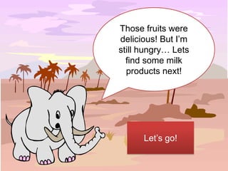 Those fruits were
delicious! But I’m
still hungry… Lets
  find some milk
  products next!




      Let’s go!
 