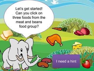 Let’s get started!
  Can you click on
three foods from the
  meat and beans
    food group?




                       I need a hint
 
