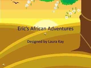 Eric’s African Adventures

    Designed by Laura Kay
 
