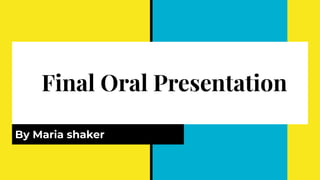 Final Oral Presentation
By Maria shaker
 