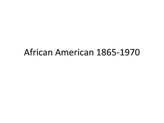 African American 1865-1970
 