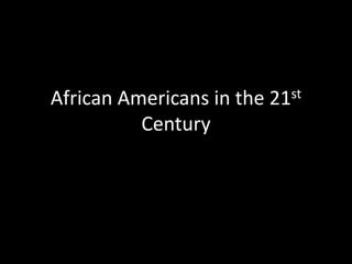African Americans in the 21st 
Century 
 