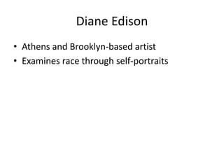 Diane Edison
• Athens and Brooklyn-based artist
• Examines race through self-portraits