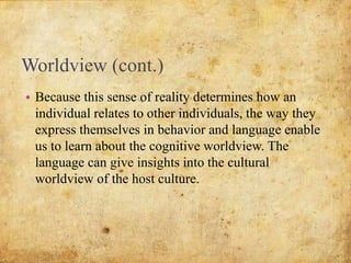 Worldview (cont.)
• Cultural/worldview structuring functions both
externally and internally. We are submerged in it to
the...