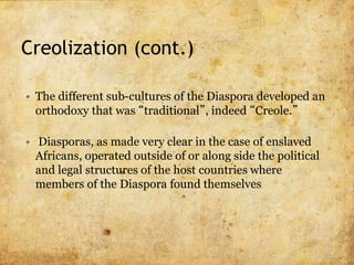 Creolization (cont.)
• Enslaved Africans did not generally share a common
culture, their religious beliefs, languages, and...