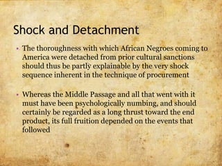 Shock and Detachment
• The process of detachment was completed by the
kind of authority-system into which the slave
was in...