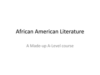 African American Literature
A Made-up A-Level course
 