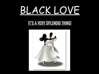 BLACK LOVE IT’S A VERY SPLENDID THING! 