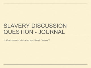 SLAVERY DISCUSSION
QUESTION - JOURNAL
1) What comes to mind when you think of “slavery”?
 