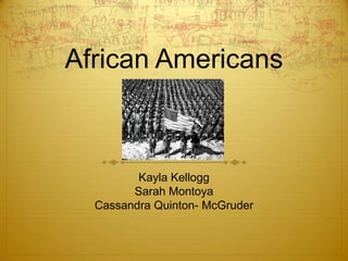 African Americans



         Kayla Kellogg
        Sarah Montoya
  Cassandra Quinton- McGruder
 