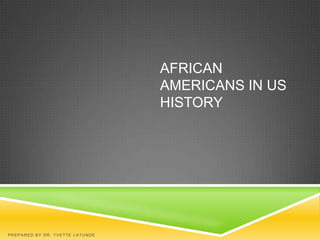 AFRICAN
                                 AMERICANS IN US
                                 HISTORY




PREPARED BY DR. YVETTE LATUNDE
 
