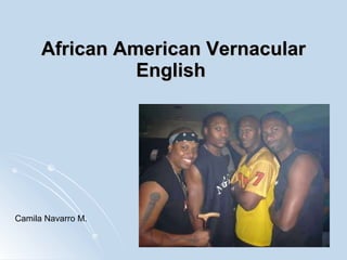 African American Vernacular English   Camila Navarro M. 