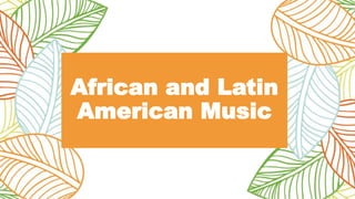 African and Latin
American Music
 
