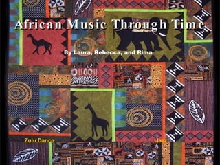 African Music Through Time Zulu Dance By Laura, Rebecca, and Rima Jazz 