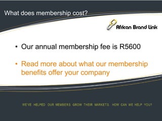 What does membership cost?
• Our annual membership fee is R5600
• Read more about what our membership
benefits offer your company
 