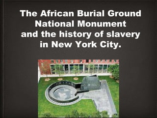 The African Burial Ground
National Monument
and the history of slavery
in New York City.
 