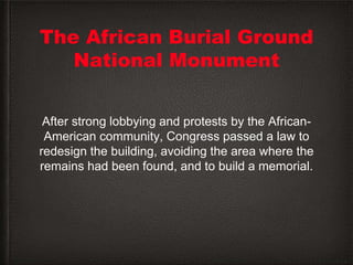 The African Burial Ground
National Monument
After strong lobbying and protests by the African-
American community, Congres...