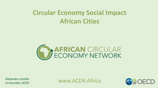 Circular Economy Social Impact
African Cities
www.ACEN.AfricaAlexandre Lemille
Co-founder, ACEN
 