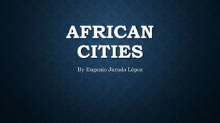 AFRICAN
CITIES
By Eugenio Jurado López
 