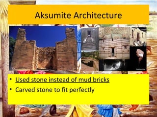 Aksumite Architecture
• Used stone instead of mud bricks
• Carved stone to fit perfectly
 