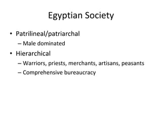 Egyptian Society Patrilineal/patriarchal Male dominated Hierarchical Warriors, priests, merchants, artisans, peasants Comprehensive bureaucracy 