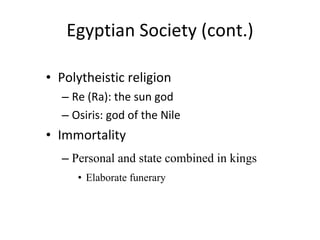 Egyptian Society (cont.) Polytheistic religion Re (Ra): the sun god Osiris: god of the Nile Immortality Personal and state combined in kings Elaborate funerary 
