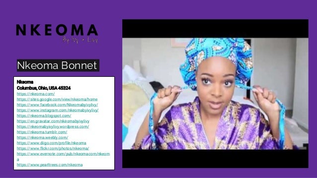 Nkeoma Bonnet
Nkeoma
Columbus, Ohio, USA 45324
https://nkeoma.com/
https://sites.google.com/view/nkeoma/home
https://www.facebook.com/Nkeomabyivylivy/
https://www.instagram.com/nkeomabyivylivy/
https://nkeoma.blogspot.com/
https://en.gravatar.com/nkeomabyivylivy
https://nkeomabyivylivy.wordpress.com/
https://nkeoma.tumblr.com/
https://nkeoma.weebly.com/
https://www.diigo.com/profile/nkeoma
https://www.flickr.com/photos/nkeoma/
https://www.evernote.com/pub/nkeomacom/nkeom
a
https://www.pearltrees.com/nkeoma
 