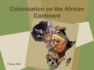 Colonization on the African
Continent
T-Dawg, 2008
 