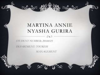 MARTINA ANNIE
NYASHA GURIRA
STUDENT NUMBER: 20144325
DEPARTMENT: TOURISM
MANAGEMENT
 