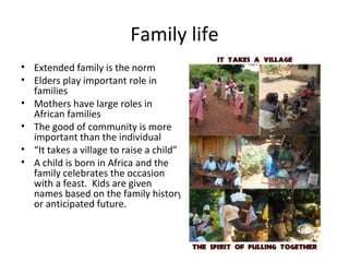 Family life
• Extended family is the norm
• Elders play important role in
  families
• Mothers have large roles in
  Afric...