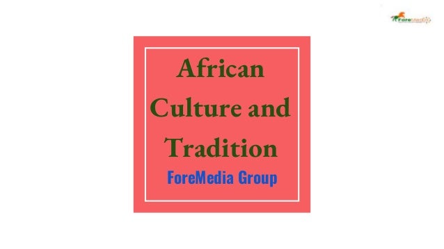 African
Culture and
Tradition
ForeMedia Group
 