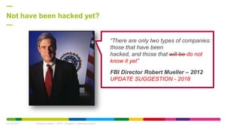 Not have been hacked yet?
Oct. 6th 2017 Strategy Expedition - APAC - Singapore - Awareness session
22
“There are only two types of companies:
those that have been
hacked, and those that will be do not
know it yet”
FBI Director Robert Mueller – 2012
UPDATE SUGGESTION - 2018
 