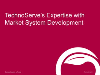 TechnoServe’s Expertise with
Market System Development
Business Solutions to Poverty TechnoServe | 6
 