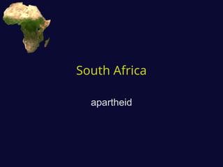 South Africa
apartheid
 