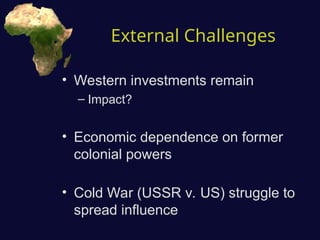 External Challenges
• Western investments remain
– Impact?
• Economic dependence on former
colonial powers
• Cold War (USSR v. US) struggle to
spread influence
 
