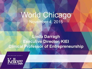 Your Title Here
DEPARTMENT NAME HERE
World Chicago
November 4, 2015
Linda Darragh
Executive Director, KIEI
Clinical Professor of Entrepreneurship
 