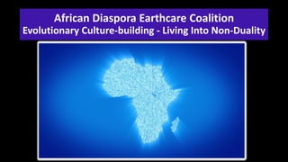 African Diaspora Earthcare Coalition
Evolutionary Culture-building - Living Into Non-Duality
 
