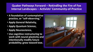 Quaker Pathways Forward – Rekindling the Fire of Fox
Internal Landscapes – Activists’ Community-of-Practice
• A foundation...