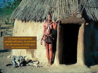 La espiritualidad del
pueblo africano, le permite
 ver de cerca un cielo que
      no conocemos




Moçambique
 