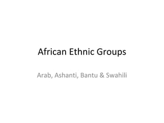 African Ethnic Groups Arab, Ashanti, Bantu & Swahili 