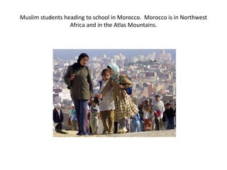 Muslim students heading to school in Morocco. Morocco is in Northwest
Africa and in the Atlas Mountains.
 