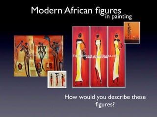 Modern African ﬁgures
                 in painting




         How would you describe these
                  ﬁgures?
 