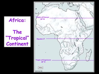 Africa: The “Tropical” Continent Tropic of Cancer 20 ° N Tropic of Capricorn 20 ° S Equator 0 ° 