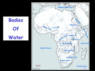 Bodies Of Water Nile   River Congo River Zambezi River Niger   River Orange   River Limpopo   River Mediterranean Sea Atlantic Ocean Pacific Ocean Indian Ocean Red Sea L. Victoria L. Albert--> L. Chad--> L. Tanganyika-> <--Gulf of Aden 