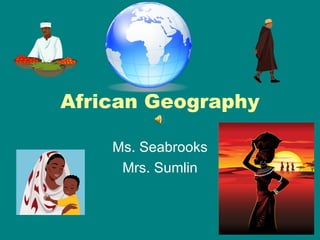 African Geography

    Ms. Seabrooks
     Mrs. Sumlin
 