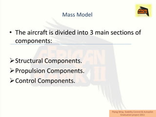 Mass Model

• The aircraft is divided into 3 main sections of
  components:

Structural Components.
Propulsion Components.
Control Components.
 
