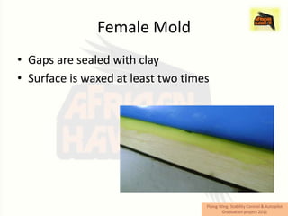 Female Mold
• Gaps are sealed with clay
• Surface is waxed at least two times
 