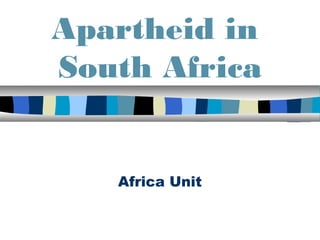 Apartheid in
South Africa


   Africa Unit
 